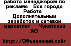 работа менеджером по рекламе - Все города Работа » Дополнительный заработок и сетевой маркетинг   . Чукотский АО